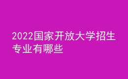 2022國(guó)家開(kāi)放大學(xué)招生專業(yè)有哪些