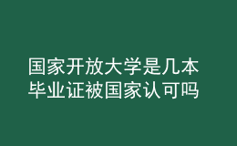 國家開放大學(xué)是幾本 畢業(yè)證被國家認可嗎