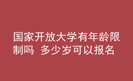 國(guó)家開(kāi)放大學(xué)有年齡限制嗎 多少歲可以報(bào)名