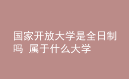 國家開放大學(xué)是全日制嗎 屬于什么大學(xué)