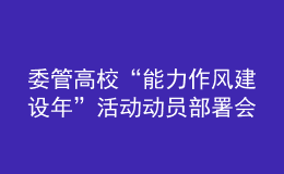 委管高?！澳芰ψ黠L(fēng)建設(shè)年”活動(dòng)動(dòng)員部署會(huì)議召開(kāi)
