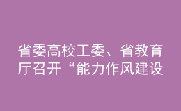 省委高校工委、省教育廳召開“能力作風(fēng)建設(shè)年”活動(dòng)動(dòng)員部署會(huì)