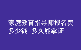 家庭教育指導師報名費多少錢 多久能拿證