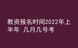 教資報(bào)名時(shí)間2022年上半年 幾月幾號(hào)考試