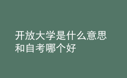 開(kāi)放大學(xué)是什么意思 和自考哪個(gè)好