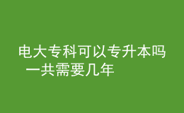 電大專科可以專升本嗎 一共需要幾年