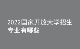 2022國(guó)家開放大學(xué)招生專業(yè)有哪些