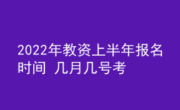 2022年教資上半年報(bào)名時(shí)間 幾月幾號(hào)考試