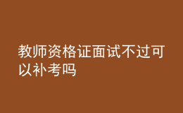 教師資格證面試不過(guò)可以補(bǔ)考嗎