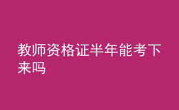 教師資格證半年能考下來(lái)嗎