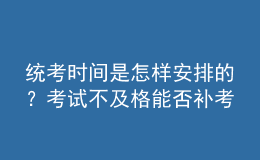 統(tǒng)考時(shí)間是怎樣安排的？考試不及格能否補(bǔ)考？