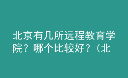 北京有幾所遠(yuǎn)程教育學(xué)院？哪個(gè)比較好？(北京遠(yuǎn)程教育學(xué)校)