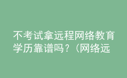 不考試拿遠(yuǎn)程網(wǎng)絡(luò)教育學(xué)歷靠譜嗎？(網(wǎng)絡(luò)遠(yuǎn)程教育學(xué)歷有用嗎)