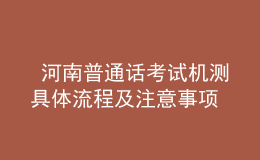  河南普通話考試機(jī)測具體流程及注意事項(xiàng)
