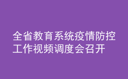全省教育系統(tǒng)疫情防控工作視頻調(diào)度會(huì)召開(kāi)