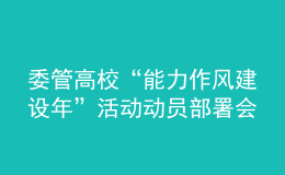 委管高?！澳芰ψ黠L建設年”活動動員部署會議召開