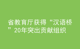 省教育廳獲得“漢語橋”20年突出貢獻組織機構獎