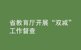 省教育廳開(kāi)展“雙減”工作督查