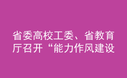 省委高校工委、省教育廳召開“能力作風(fēng)建設(shè)年”活動動員部署會