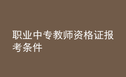 職業(yè)中專教師資格證報考條件