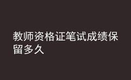 教師資格證筆試成績(jī)保留多久