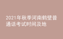 2021年秋季河南鶴壁普通話考試時(shí)間及地點(diǎn)【10月23日】
