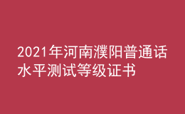 2021年河南濮陽普通話水平測(cè)試等級(jí)證書領(lǐng)取通知