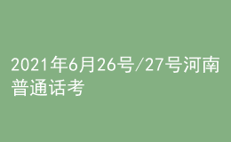 2021年6月26號/27號河南普通話考試報名進(jìn)行中