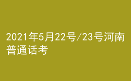 2021年5月22號/23號河南普通話考試報名進(jìn)行中