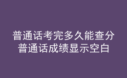 普通話考完多久能查分 普通話成績(jī)顯示空白就是沒(méi)過(guò)嗎