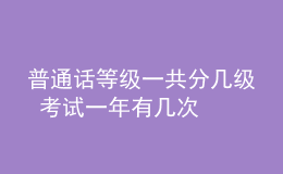 普通話等級(jí)一共分幾級(jí) 考試一年有幾次