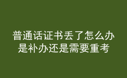 普通話證書丟了怎么辦 是補(bǔ)辦還是需要重考
