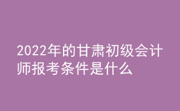 2022年的甘肅初級(jí)會(huì)計(jì)師報(bào)考條件是什么？