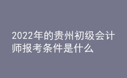2022年的貴州初級會計師報考條件是什么？