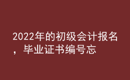 2022年的初級(jí)會(huì)計(jì)報(bào)名，畢業(yè)證書(shū)編號(hào)忘了怎么辦？