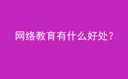 網(wǎng)絡(luò)教育有什么好處？