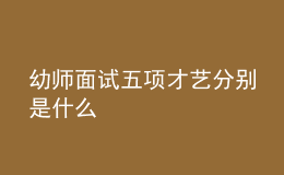 幼師面試五項(xiàng)才藝分別是什么