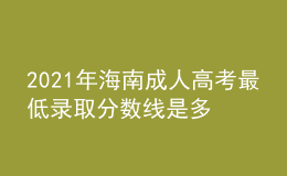 2021年海南成人高考最低錄取分數(shù)線是多少