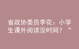 省政協(xié)委員李花：小學(xué)生課外閱讀沒時間？“課后延時服務(wù)”可作主場地！