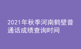 2021年秋季河南鶴壁普通話(huà)成績(jī)查詢(xún)時(shí)間及入口【考后一個(gè)月】