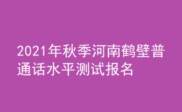 2021年秋季河南鶴壁普通話水平測試報(bào)名通知
