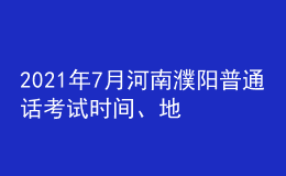 2021年7月河南濮陽普通話考試時(shí)間、地點(diǎn)及費(fèi)用