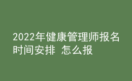 2022年健康管理師報名時間安排 怎么報名