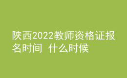 陜西2022教師資格證報(bào)名時(shí)間 什么時(shí)候考試