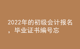 2022年的初級(jí)會(huì)計(jì)報(bào)名，畢業(yè)證書編號(hào)忘了怎么辦？