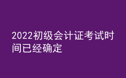 2022初級會計(jì)證考試時間已經(jīng)確定