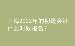 上海2022年的初級(jí)會(huì)計(jì)什么時(shí)候報(bào)名？