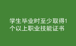 學生畢業(yè)時至少取得1個以上職業(yè)技能證書