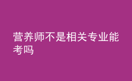 營養(yǎng)師不是相關(guān)專業(yè)能考嗎