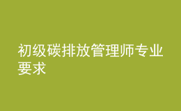 初級(jí)碳排放管理師專業(yè)要求